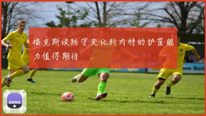 福克斯谈防守变化科内特的护筐能力值得期待