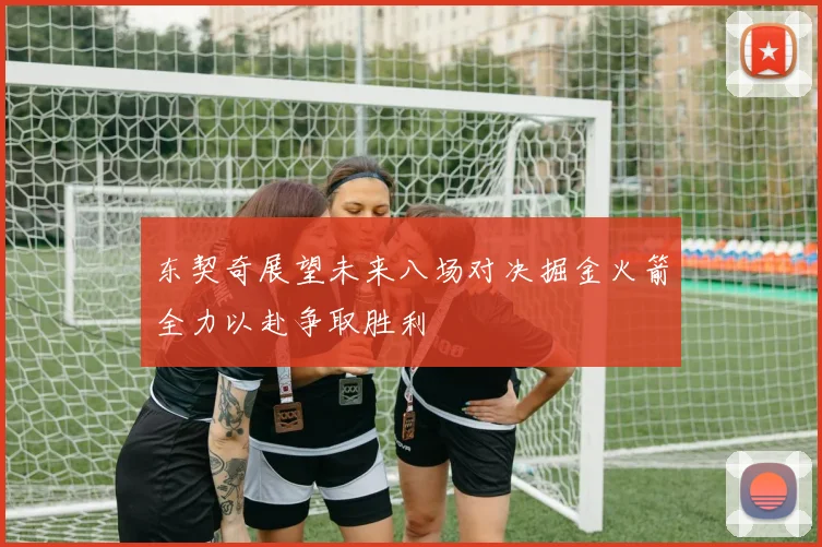 东契奇展望未来八场对决掘金火箭全力以赴争取胜利