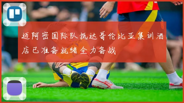 迈阿密国际队抵达哥伦比亚集训酒店已准备就绪全力备战
