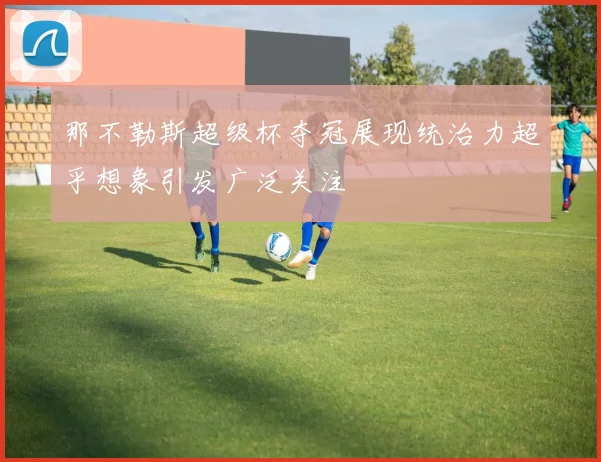 那不勒斯超级杯夺冠展现统治力超乎想象引发广泛关注