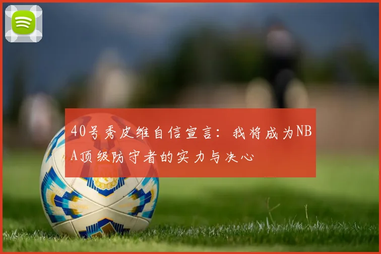 40号秀皮维自信宣言：我将成为NBA顶级防守者的实力与决心