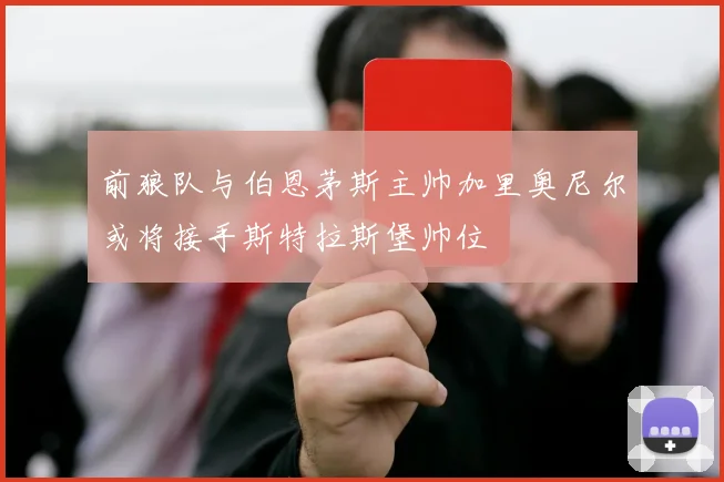 前狼队与伯恩茅斯主帅加里奥尼尔或将接手斯特拉斯堡帅位