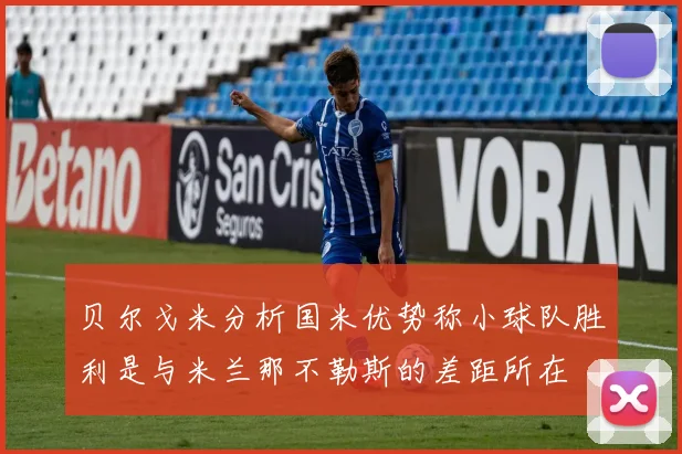 贝尔戈米分析国米优势称小球队胜利是与米兰那不勒斯的差距所在
