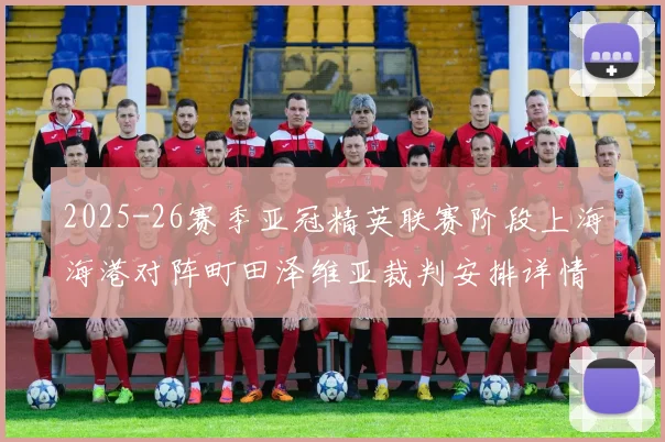2025-26赛季亚冠精英联赛阶段上海海港对阵町田泽维亚裁判安排详情解析