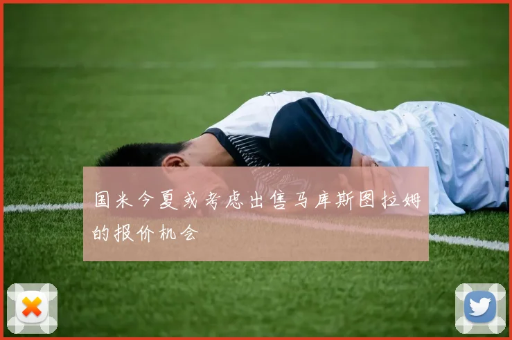 国米今夏或考虑出售马库斯图拉姆的报价机会