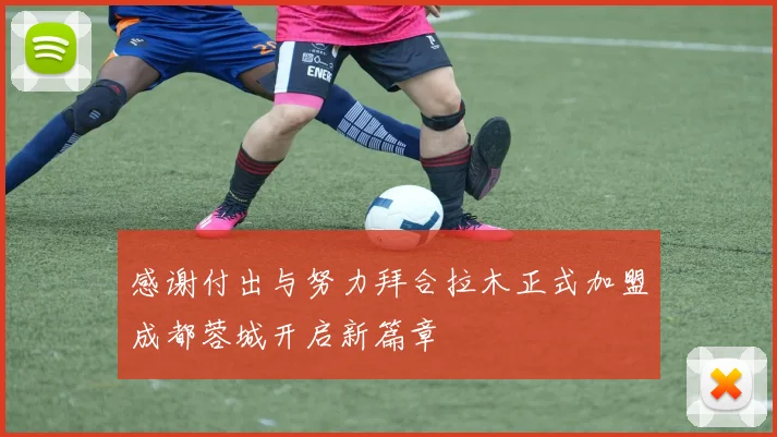 感谢付出与努力拜合拉木正式加盟成都蓉城开启新篇章