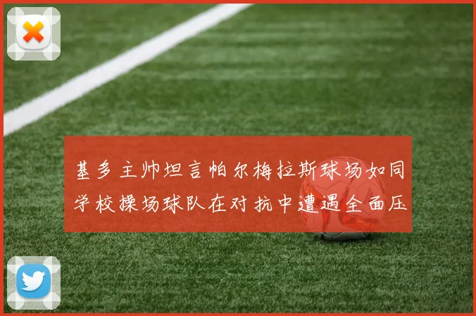 基多主帅坦言帕尔梅拉斯球场如同学校操场球队在对抗中遭遇全面压制
