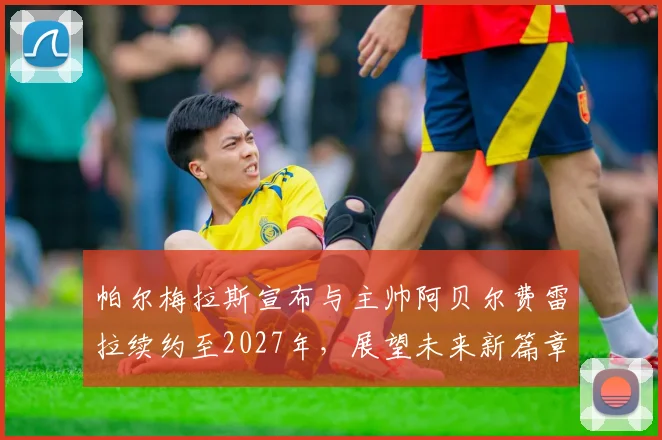 帕尔梅拉斯宣布与主帅阿贝尔费雷拉续约至2027年，展望未来新篇章