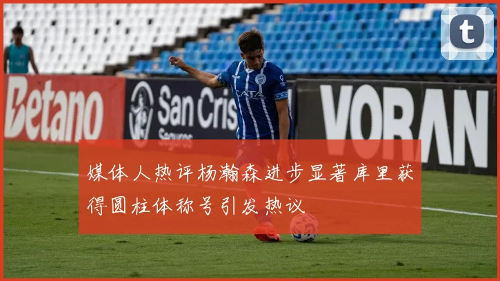 媒体人热评杨瀚森进步显著库里获得圆柱体称号引发热议