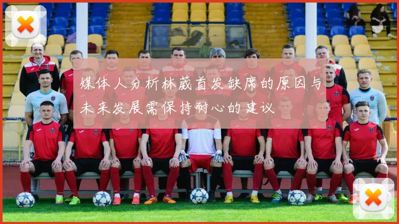 媒体人分析林葳首发缺席的原因与未来发展需保持耐心的建议