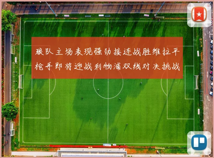 狼队主场表现强劲接连战胜维拉平枪手即将迎战利物浦双线对决挑战升级