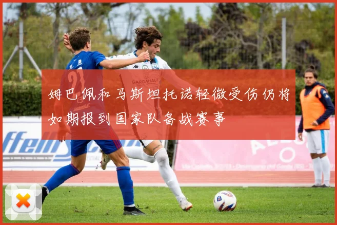 姆巴佩和马斯坦托诺轻微受伤仍将如期报到国家队备战赛事