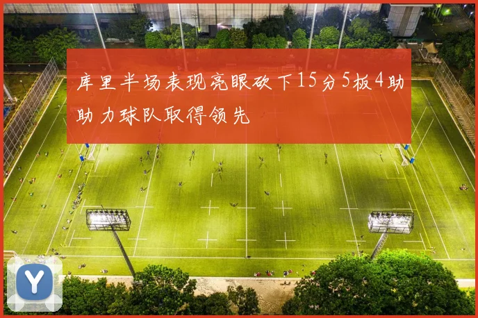 库里半场表现亮眼砍下15分5板4助助力球队取得领先