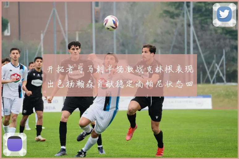 开拓者与马刺半场激战克林根表现出色杨瀚森贡献稳定尚帕尼状态回暖
