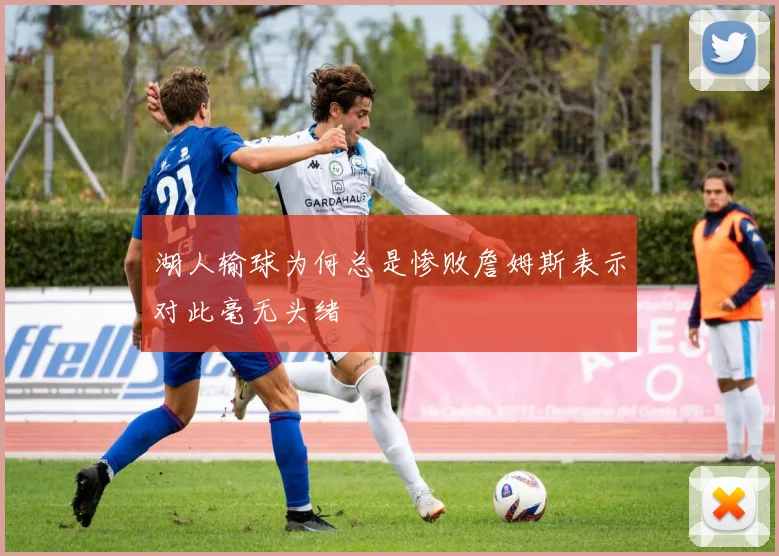 湖人输球为何总是惨败詹姆斯表示对此毫无头绪