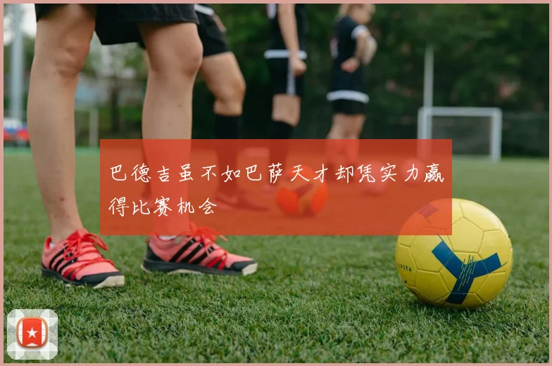 巴德吉虽不如巴萨天才却凭实力赢得比赛机会