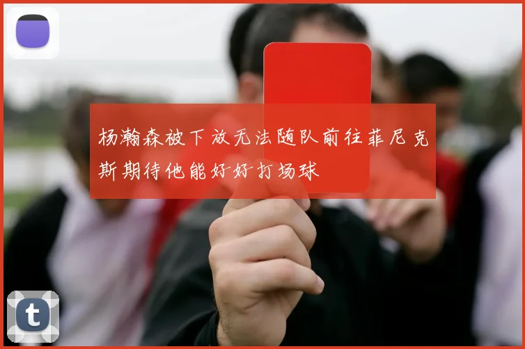杨瀚森被下放无法随队前往菲尼克斯期待他能好好打场球