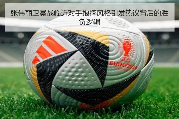 张伟丽卫冕战临近对手抱摔风格引发热议背后的胜负逻辑 | kaiyun